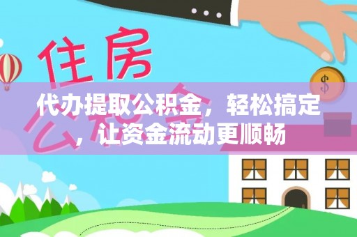 徐水代办提取公积金，轻松搞定，让资金流动更顺畅