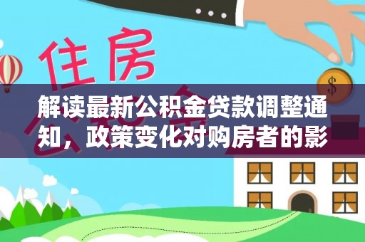 徐水解读最新公积金贷款调整通知，政策变化对购房者的影响