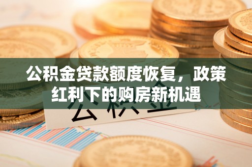 徐水公积金贷款额度恢复，政策红利下的购房新机遇
