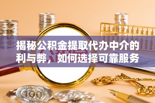 徐水揭秘公积金提取代办中介的利与弊，如何选择可靠服务？