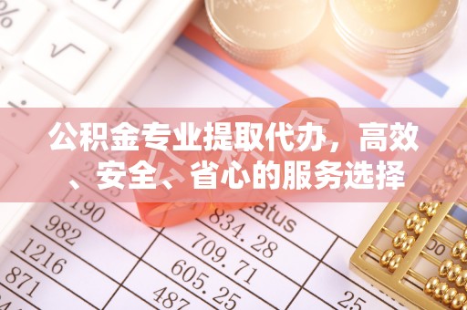 徐水公积金专业提取代办，高效、安全、省心的服务选择