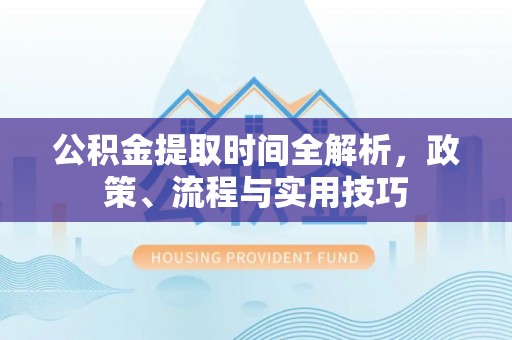 徐水公积金提取时间全解析，政策、流程与实用技巧