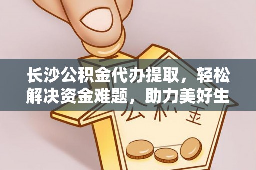 徐水长沙公积金代办提取，轻松解决资金难题，助力美好生活