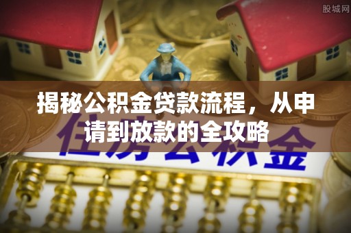 徐水揭秘公积金贷款流程，从申请到放款的全攻略