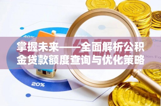 徐水掌握未来——全面解析公积金贷款额度查询与优化策略