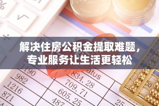 徐水解决住房公积金提取难题，专业服务让生活更轻松
