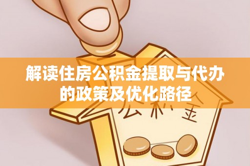 徐水解读住房公积金提取与代办的政策及优化路径