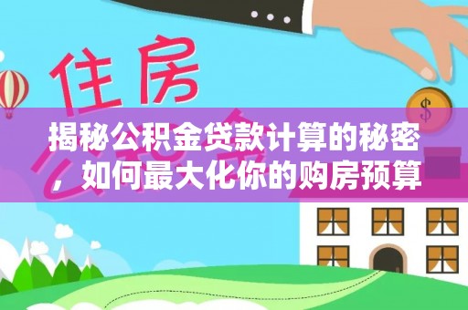 徐水揭秘公积金贷款计算的秘密，如何最大化你的购房预算