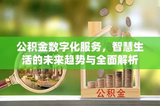 徐水公积金数字化服务，智慧生活的未来趋势与全面解析