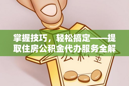徐水掌握技巧，轻松搞定——提取住房公积金代办服务全解析