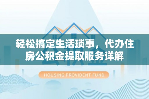 徐水轻松搞定生活琐事，代办住房公积金提取服务详解