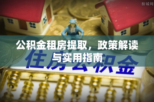 徐水公积金租房提取，政策解读与实用指南