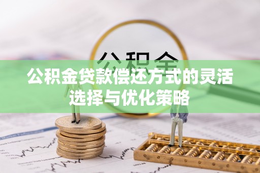 徐水公积金贷款偿还方式的灵活选择与优化策略
