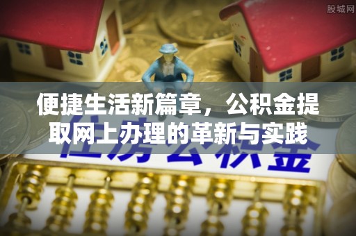 徐水便捷生活新篇章，公积金提取网上办理的革新与实践