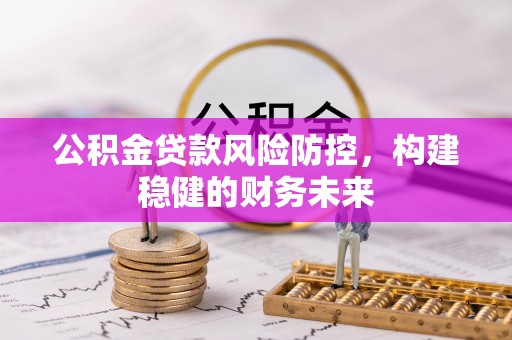 徐水公积金贷款风险防控，构建稳健的财务未来