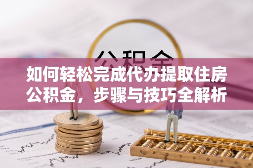 徐水如何轻松完成代办提取住房公积金，步骤与技巧全解析