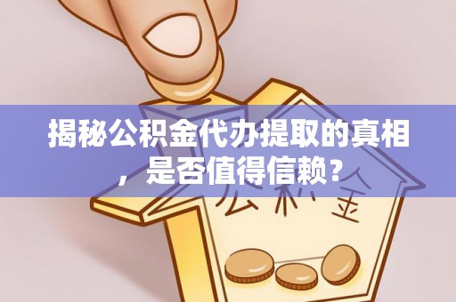 徐水揭秘公积金代办提取的真相，是否值得信赖？