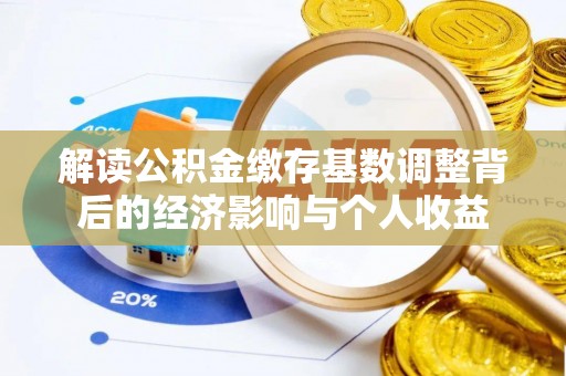 徐水解读公积金缴存基数调整背后的经济影响与个人收益