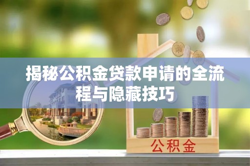 徐水揭秘公积金贷款申请的全流程与隐藏技巧
