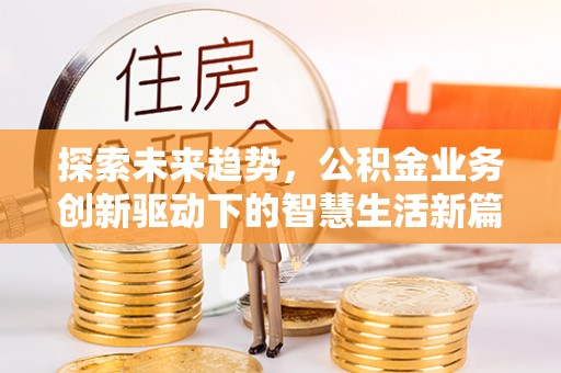 徐水探索未来趋势，公积金业务创新驱动下的智慧生活新篇章