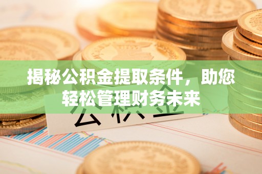 徐水揭秘公积金提取条件，助您轻松管理财务未来