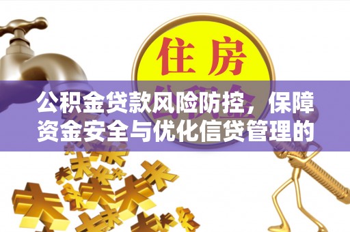 徐水公积金贷款风险防控，保障资金安全与优化信贷管理的关键策略