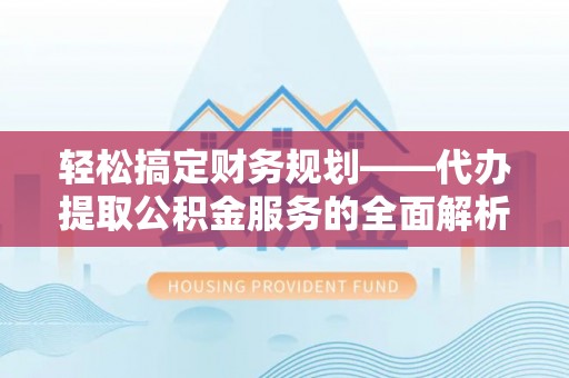 徐水轻松搞定财务规划——代办提取公积金服务的全面解析