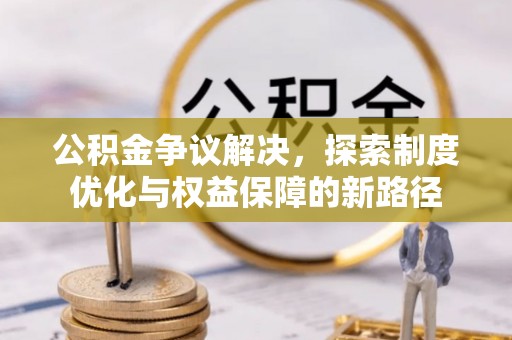 徐水公积金争议解决，探索制度优化与权益保障的新路径