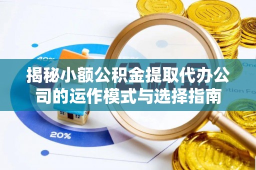 徐水揭秘小额公积金提取代办公司的运作模式与选择指南