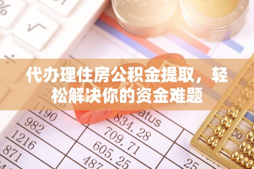 徐水代办理住房公积金提取，轻松解决你的资金难题