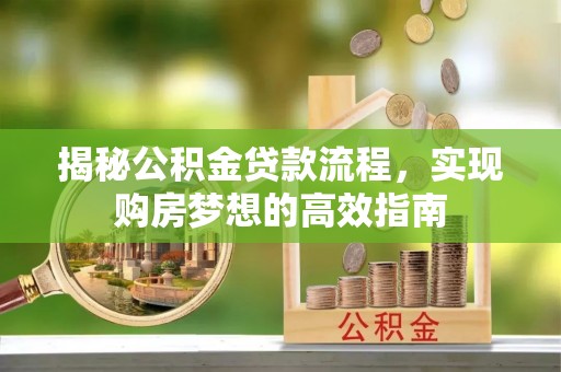 徐水揭秘公积金贷款流程，实现购房梦想的高效指南