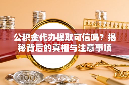 徐水公积金代办提取可信吗？揭秘背后的真相与注意事项