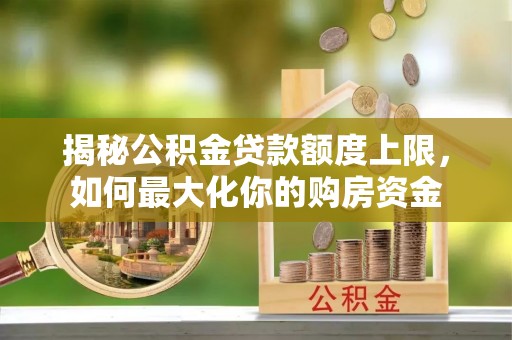 徐水揭秘公积金贷款额度上限，如何最大化你的购房资金