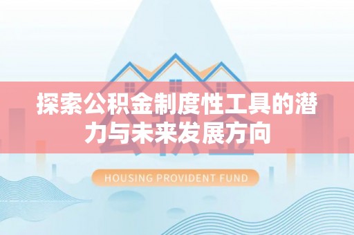 徐水探索公积金制度性工具的潜力与未来发展方向