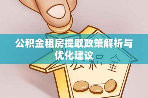 徐水公积金租房提取政策解析与优化建议