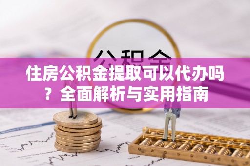 徐水住房公积金提取可以代办吗？全面解析与实用指南
