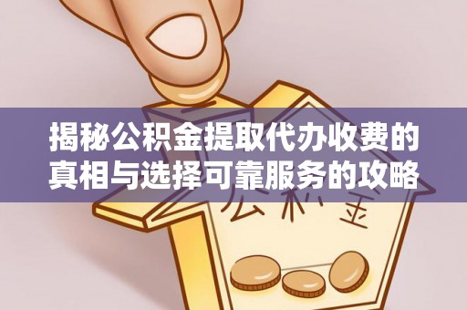 徐水揭秘公积金提取代办收费的真相与选择可靠服务的攻略