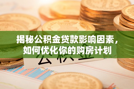 徐水揭秘公积金贷款影响因素，如何优化你的购房计划