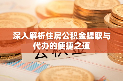 徐水深入解析住房公积金提取与代办的便捷之道