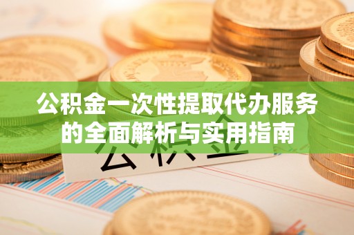 徐水公积金一次性提取代办服务的全面解析与实用指南