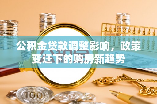 徐水公积金贷款调整影响，政策变迁下的购房新趋势