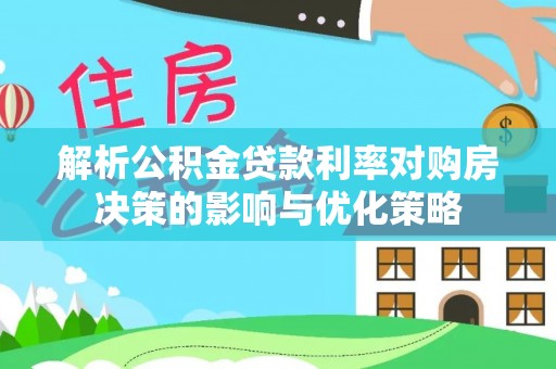 徐水解析公积金贷款利率对购房决策的影响与优化策略