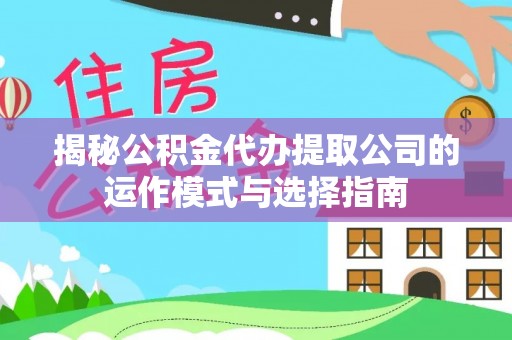 徐水揭秘公积金代办提取公司的运作模式与选择指南