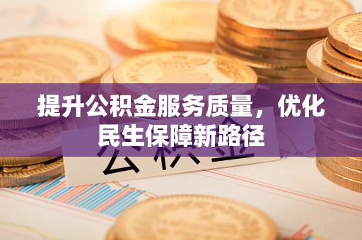 徐水提升公积金服务质量，优化民生保障新路径