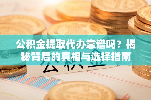 徐水公积金提取代办靠谱吗？揭秘背后的真相与选择指南