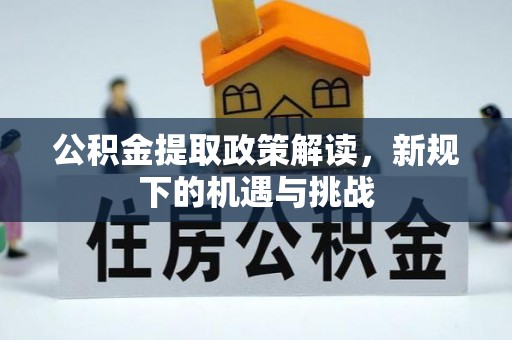 徐水公积金提取政策解读，新规下的机遇与挑战