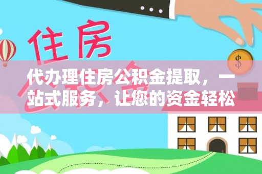 徐水代办理住房公积金提取，一站式服务，让您的资金轻松到账