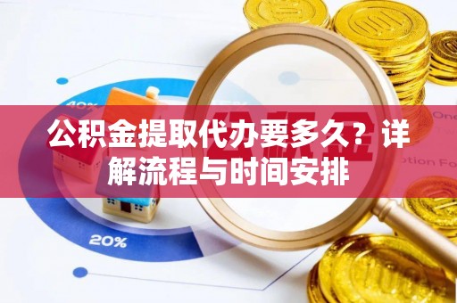 徐水公积金提取代办要多久？详解流程与时间安排