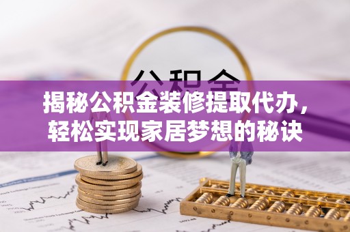 徐水揭秘公积金装修提取代办，轻松实现家居梦想的秘诀