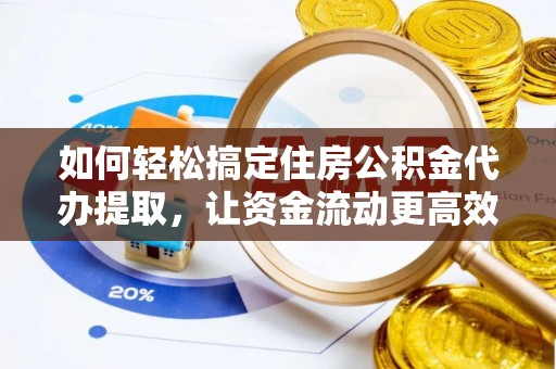 徐水如何轻松搞定住房公积金代办提取，让资金流动更高效